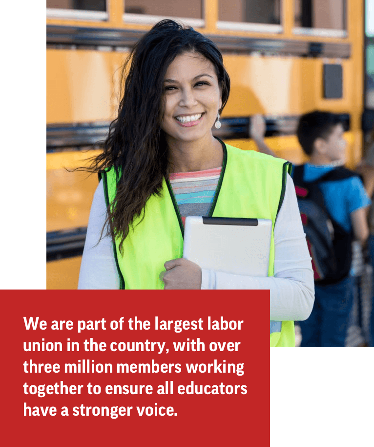 We are part of the largest labor union in the country, with over three million members working together to ensure all educators have a stronger voice.