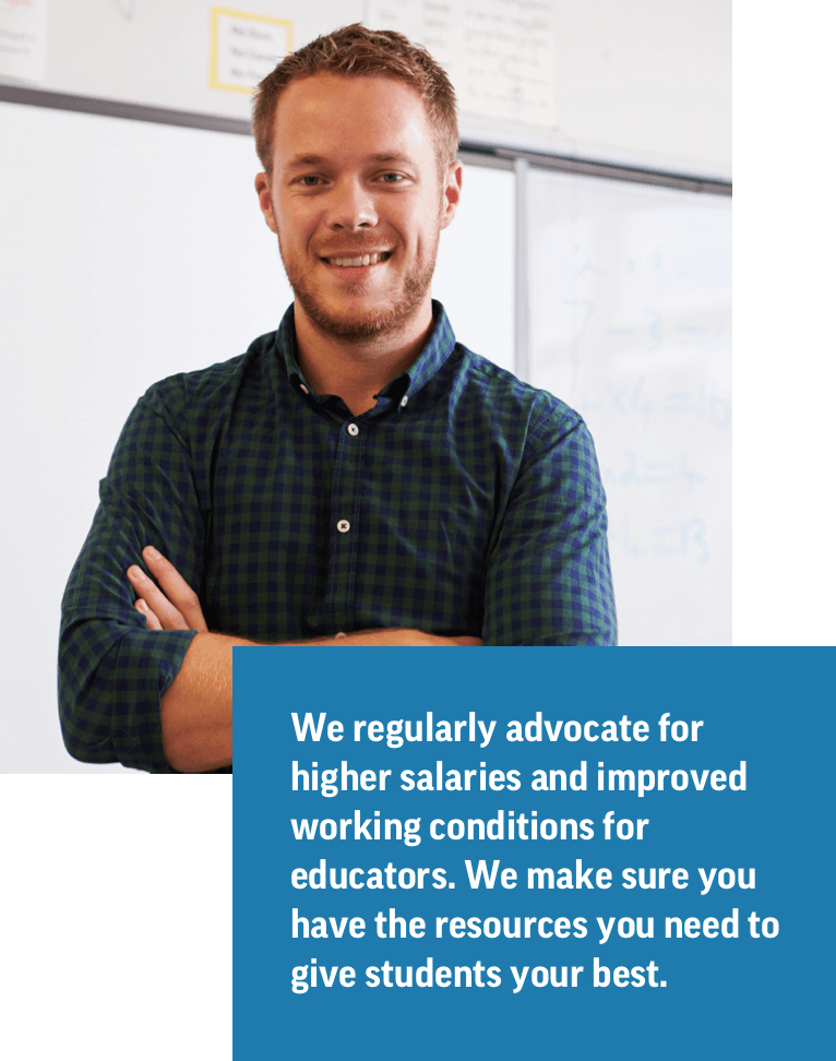 We regularly advocate for higher salaries and improved working conditions for educators. We make sure that educators have the resources you need to give students your best.